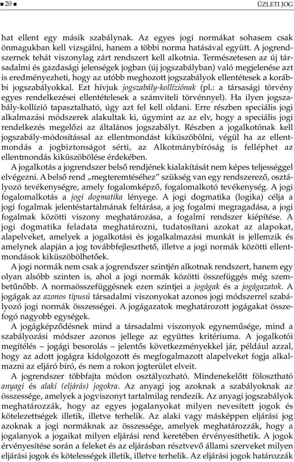 Természetesen az új társadalmi és gazdasági jelenségek jogban (új jogszabályban) való megjelenése azt is eredményezheti, hogy az utóbb meghozott jogszabályok ellentétesek a korábbi jogszabályokkal.