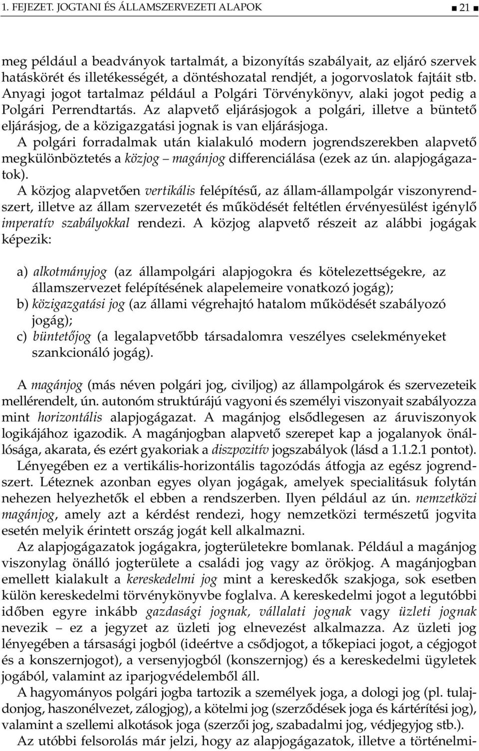 Anyagi jogot tartalmaz például a Polgári Törvénykönyv, alaki jogot pedig a Polgári Perrendtartás.