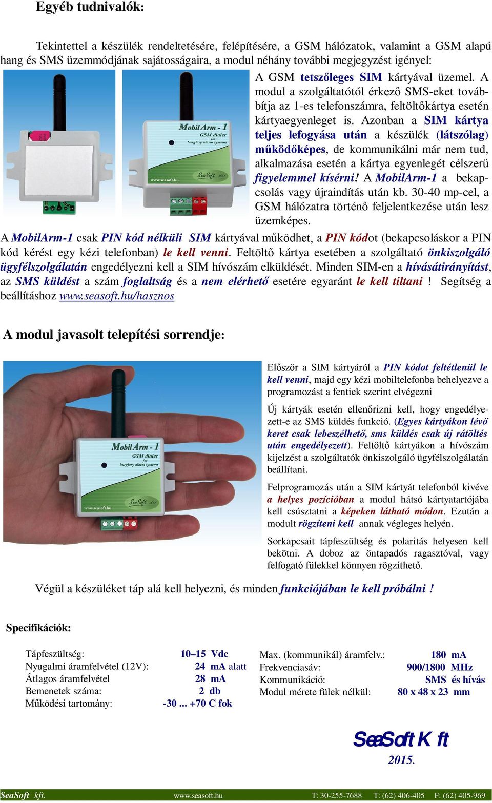 Azonban a SIM kártya teljes lefogyása után a készülék (látszólag) működőképes, de kommunikálni már nem tud, alkalmazása esetén a kártya egyenlegét célszerű figyelemmel kísérni!