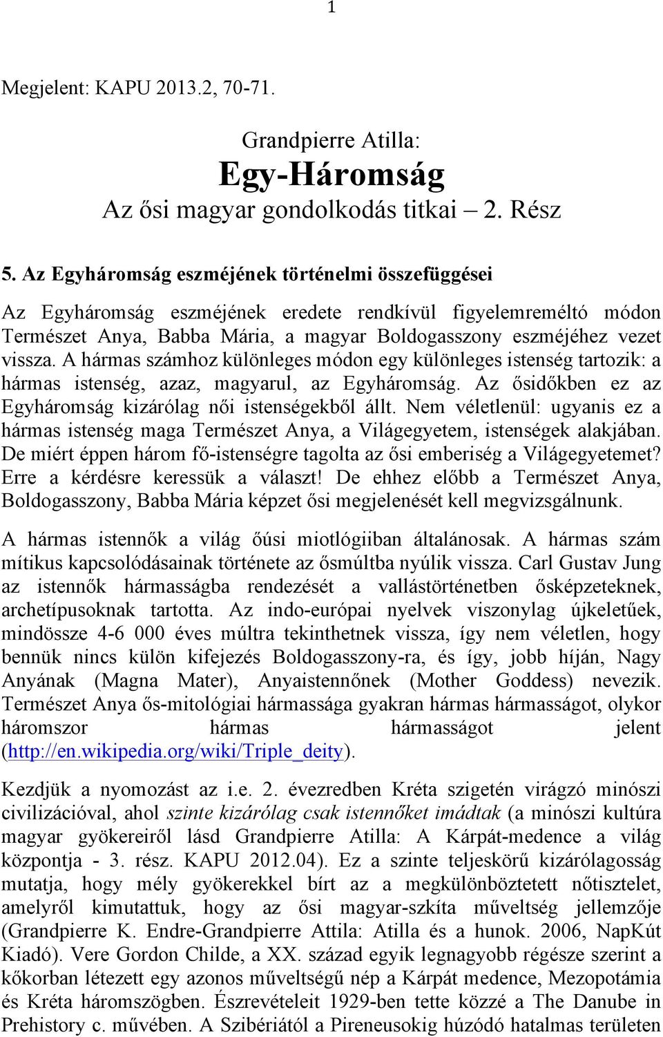 A hármas számhoz különleges módon egy különleges istenség tartozik: a hármas istenség, azaz, magyarul, az Egyháromság. Az ősidőkben ez az Egyháromság kizárólag női istenségekből állt.