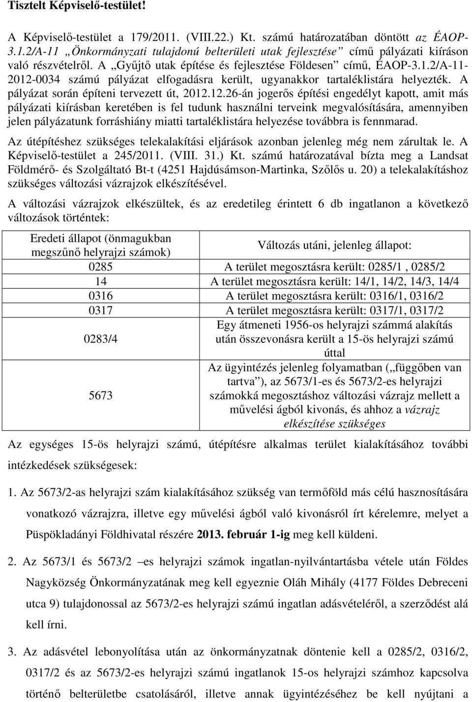 0034 számú pályázat elfogadásra került, ugyanakkor tartaléklistára helyezték. A pályázat során építeni tervezett út, 2012.