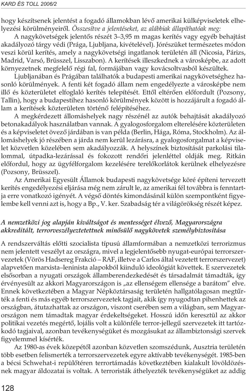 Jórészüket természetes módon veszi körül kerítés, amely a nagykövetségi ingatlanok területén áll (Nicosia, Párizs, Madrid, Varsó, Brüsszel, Lisszabon).