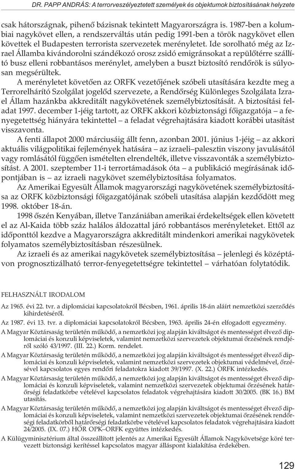 Ide sorolható még az Izrael Államba kivándorolni szándékozó orosz zsidó emigránsokat a repülõtérre szállító busz elleni robbantásos merénylet, amelyben a buszt biztosító rendõrök is súlyosan