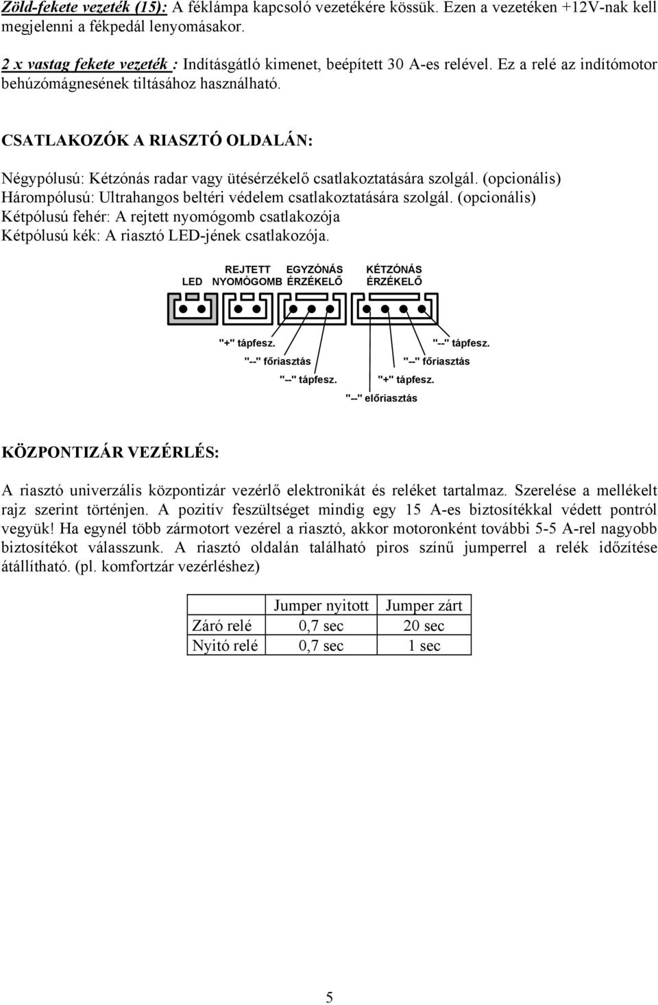 CSATLAKOZÓK A RIASZTÓ OLDALÁN: Négypólusú: Kétzónás radar vagy ütésérzékelő csatlakoztatására szolgál. (opcionális) Hárompólusú: Ultrahangos beltéri védelem csatlakoztatására szolgál.