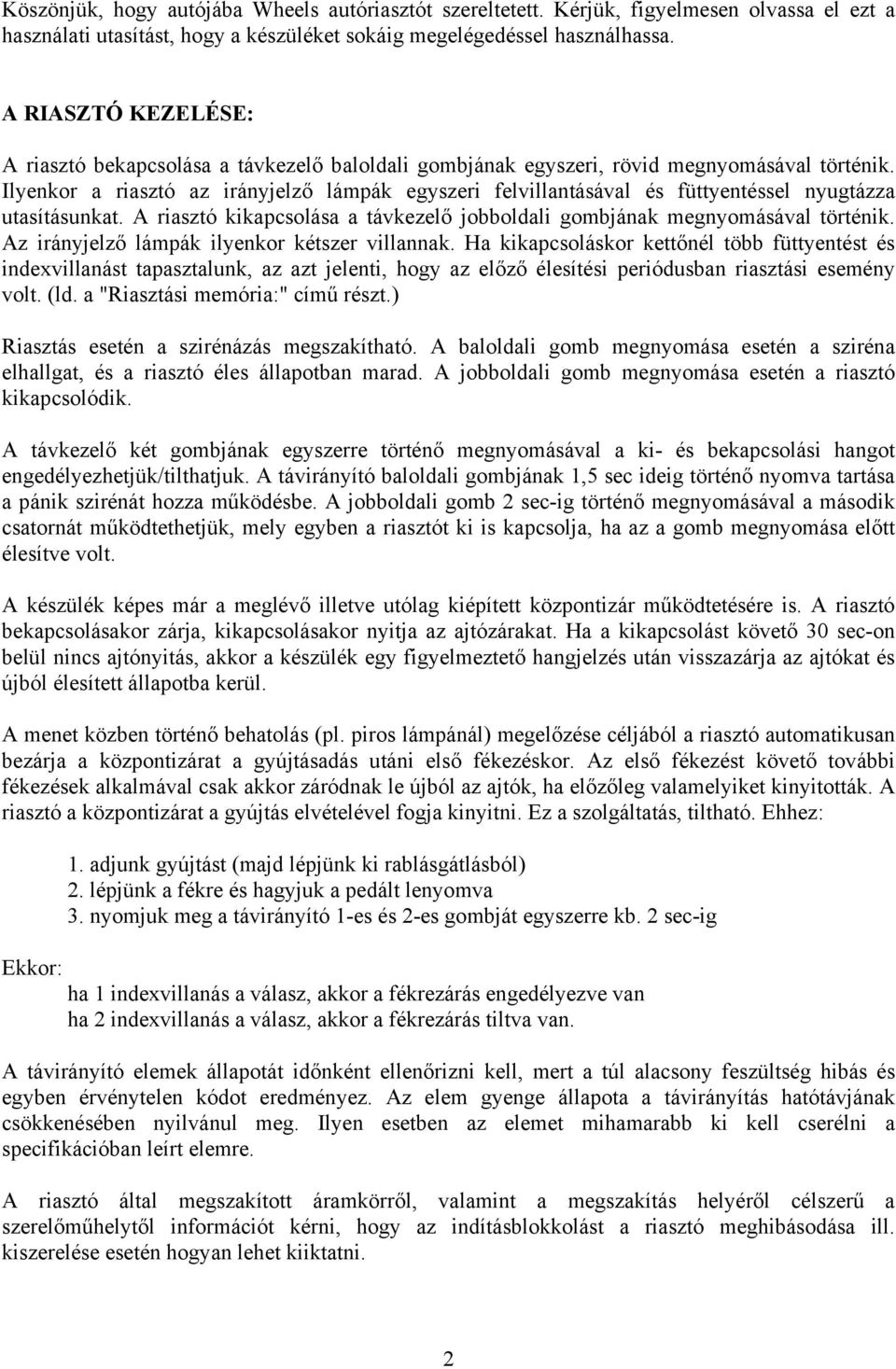 Ilyenkor a riasztó az irányjelző lámpák egyszeri felvillantásával és füttyentéssel nyugtázza utasításunkat. A riasztó kikapcsolása a távkezelő jobboldali gombjának megnyomásával történik.