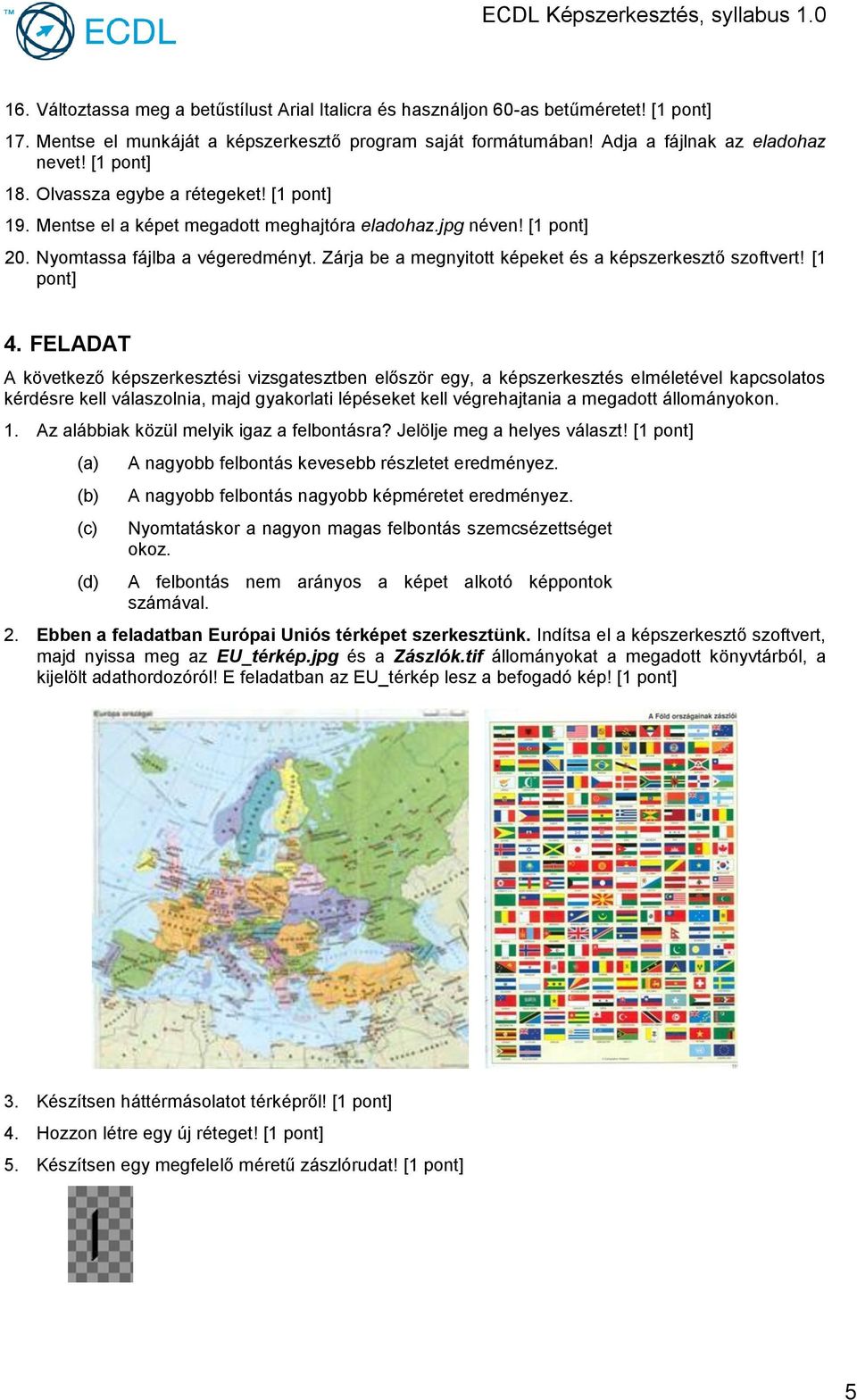 FELADAT 1. Az alábbiak közül melyik igaz a felbontásra? Jelölje meg a helyes választ! [1 (a) (b) (d) A nagyobb felbontás kevesebb részletet eredményez.