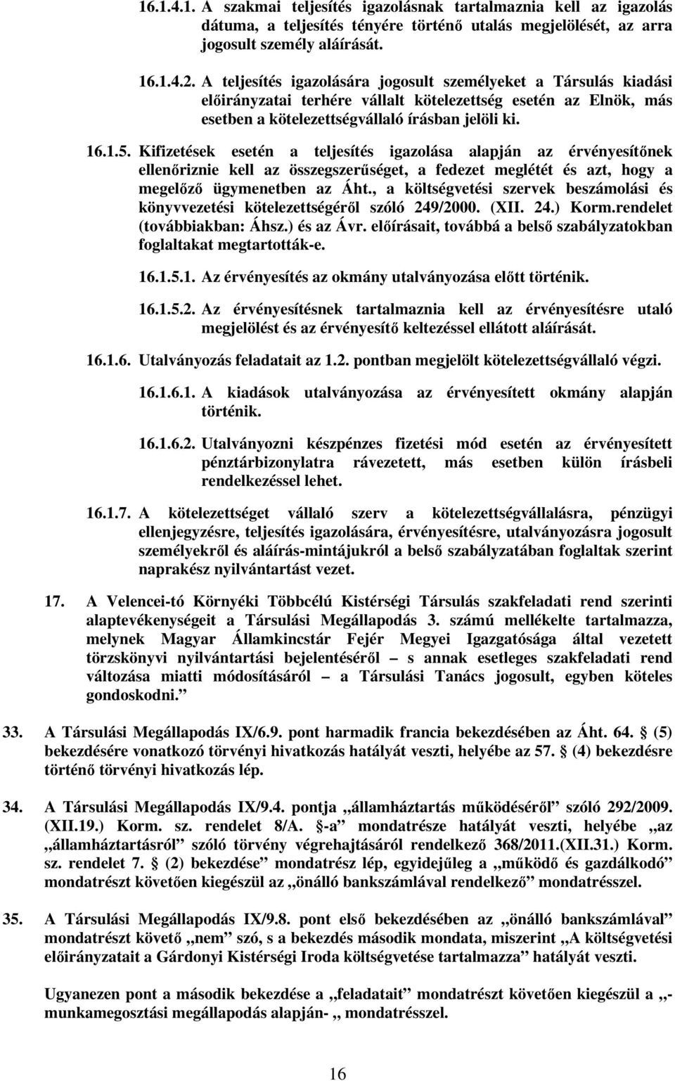 Kifizetések esetén a teljesítés igazolása alapján az érvényesítőnek ellenőriznie kell az összegszerűséget, a fedezet meglétét és azt, hogy a megelőző ügymenetben az Áht.