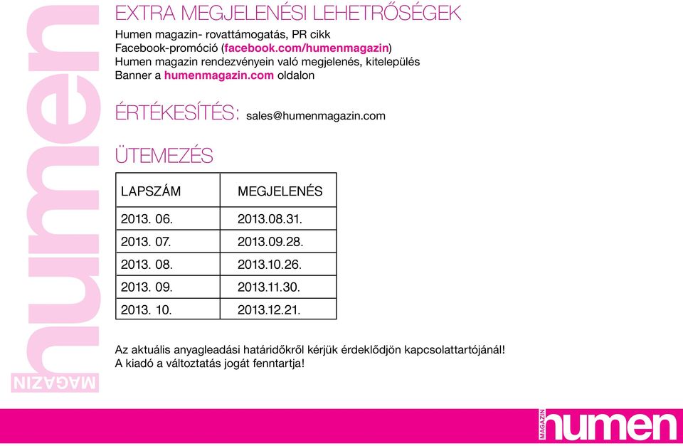 com oldalon Értékesítés: sales@humenmagazin.com ÜTEMEZÉS LAPSZÁM MEGJELENÉS 2013. 06. 2013.08.31. 2013. 07. 2013.09.28. 2013. 08.