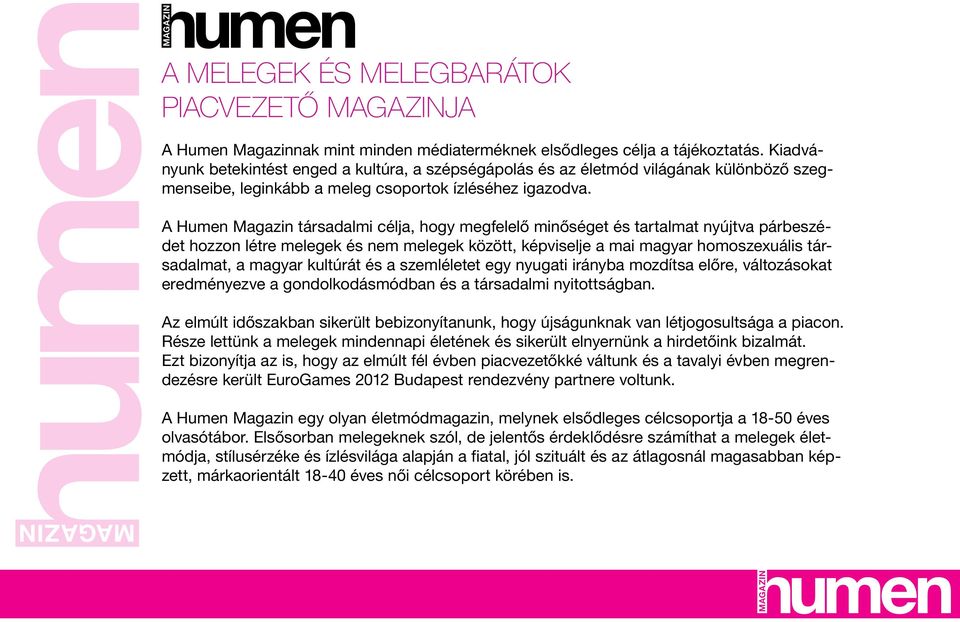 A Humen Magazin társadalmi célja, hogy megfelelő minőséget és tartalmat nyújtva párbeszédet hozzon létre melegek és nem melegek között, képviselje a mai magyar homoszexuális társadalmat, a magyar