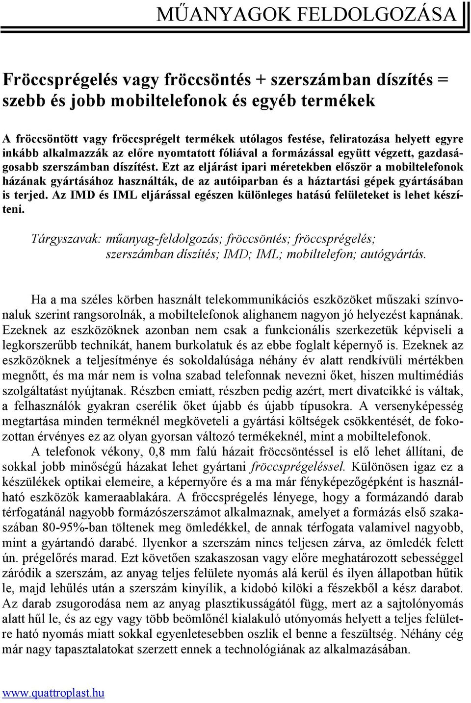 Ezt az eljárást ipari méretekben először a mobiltelefonok házának gyártásához használták, de az autóiparban és a háztartási gépek gyártásában is terjed.