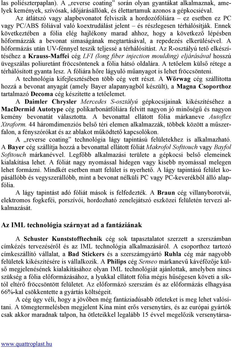 Ennek következtében a fólia elég hajlékony marad ahhoz, hogy a következő lépésben hőformázzák a bevonat simaságának megtartásával, a repedezés elkerülésével.