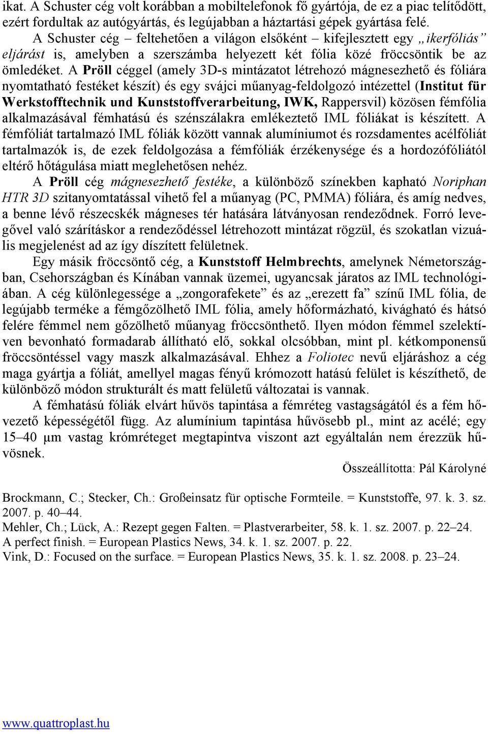 A Pröll céggel (amely 3D-s mintázatot létrehozó mágnesezhető és fóliára nyomtatható festéket készít) és egy svájci műanyag-feldolgozó intézettel (Institut für Werkstofftechnik und