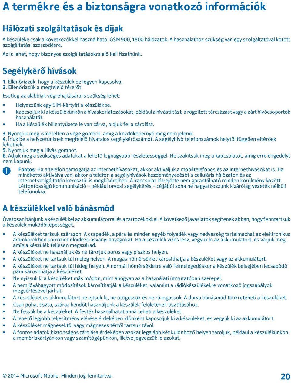 Ellenőrizzük, hogy a készülék be legyen kapcsolva. 2. Ellenőrizzük a megfelelő térerőt. Esetleg az alábbiak végrehajtására is szükség lehet: Helyezzünk egy SIM-kártyát a készülékbe.