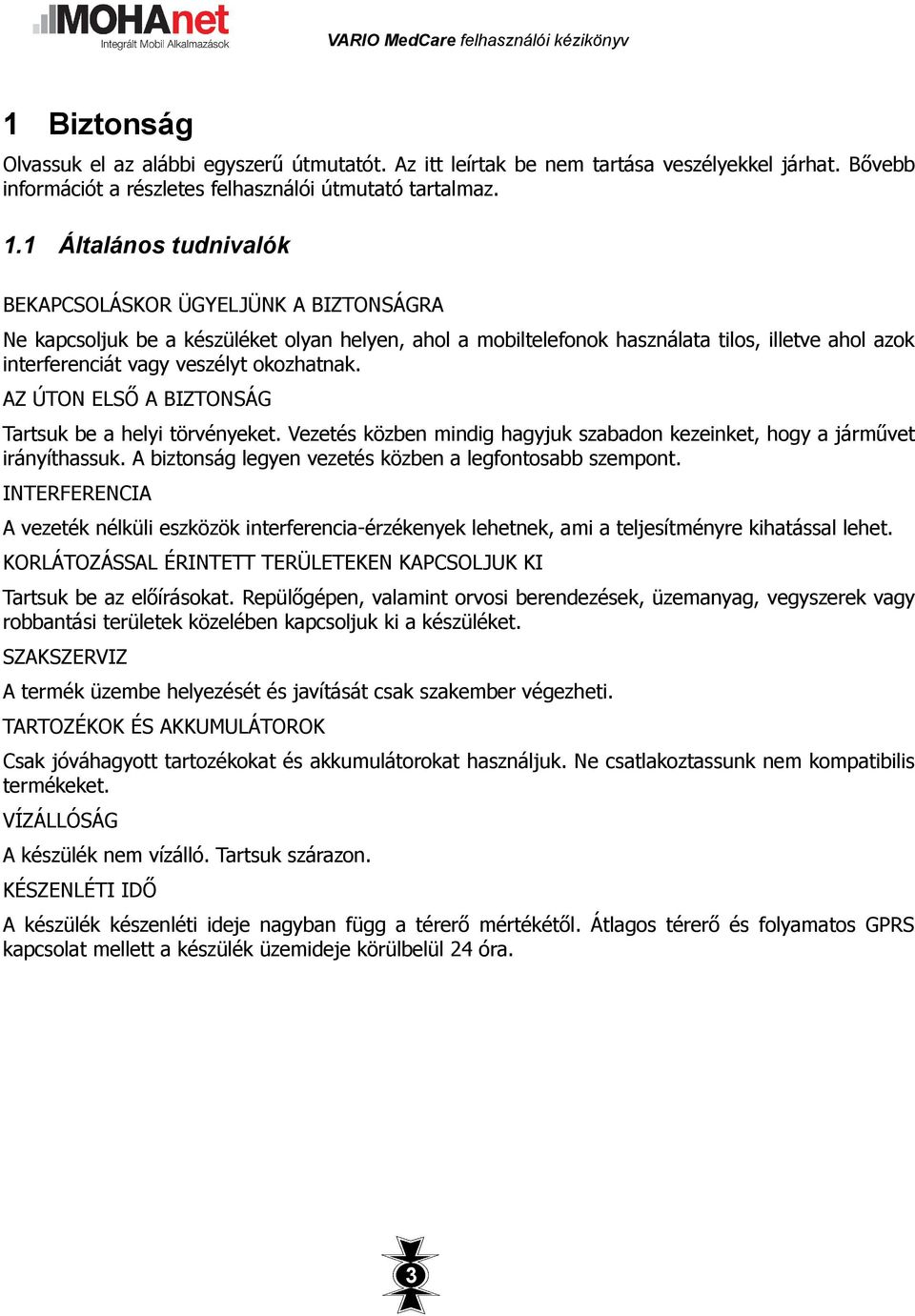 okozhatnak. AZ ÚTON ELSŐ A BIZTONSÁG Tartsuk be a helyi törvényeket. Vezetés közben mindig hagyjuk szabadon kezeinket, hogy a járművet irányíthassuk.