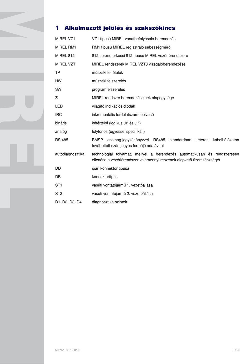 világító indikációs diódák inkrementális fordulatszám-leolvasó bináris kétértékű (logikus 0 és 1 ) analóg folytonos (egyessel specifikált) RS 485 BMSP csomag-jegyzőkönyvvel RS485 standardban kéteres