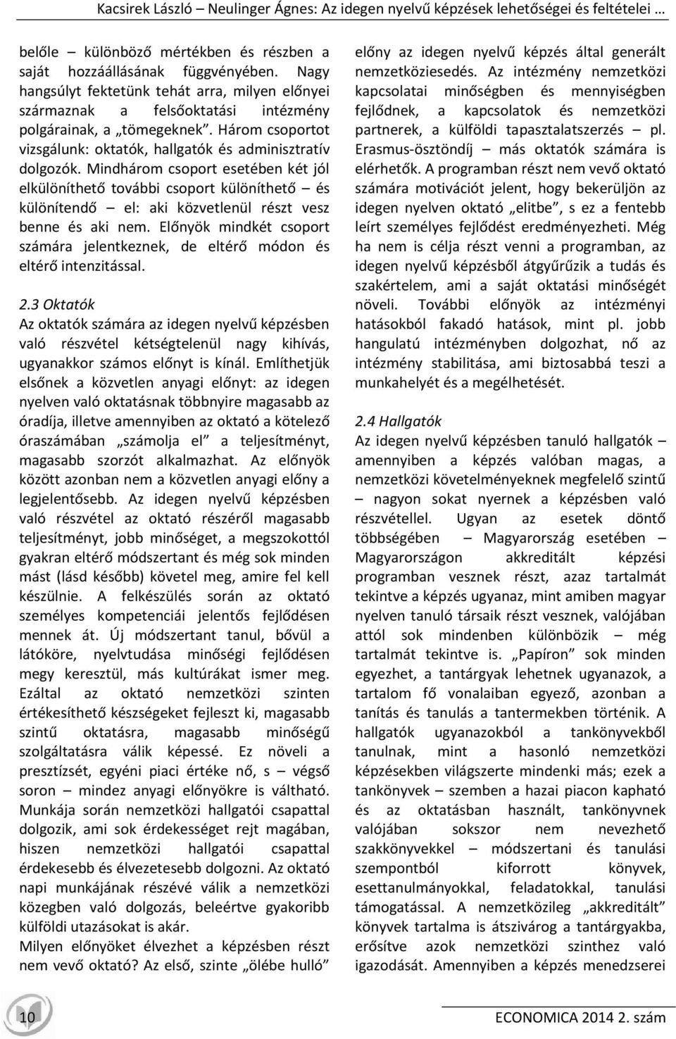 Mindhárom csoport esetében két jól elkülöníthető további csoport különíthető és különítendő el: aki közvetlenül részt vesz benne és aki nem.