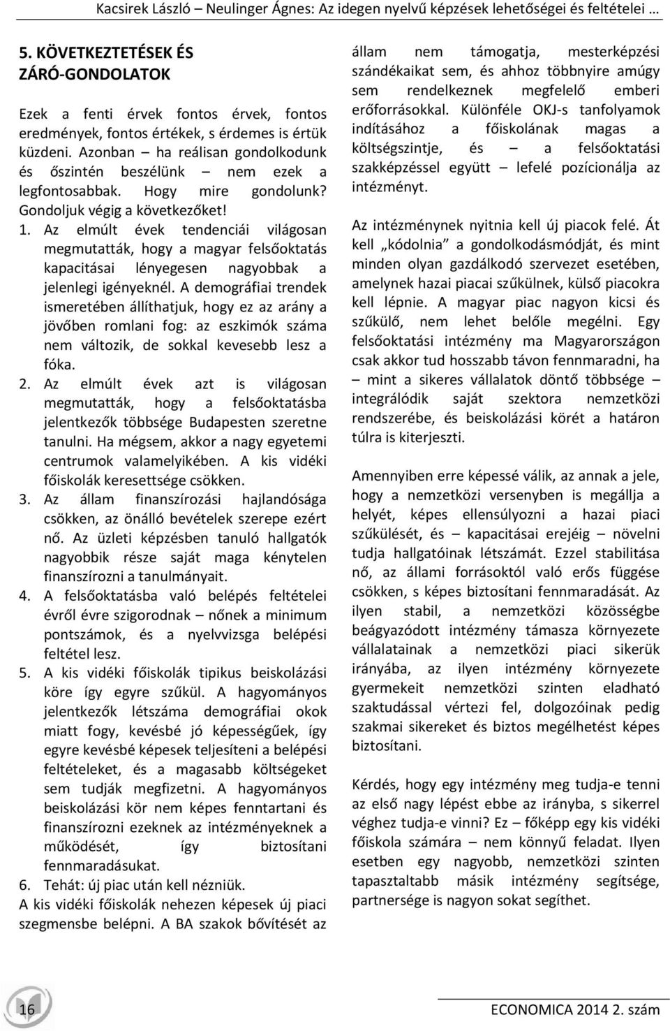 Azonban ha reálisan gondolkodunk és őszintén beszélünk nem ezek a legfontosabbak. Hogy mire gondolunk? Gondoljuk végig a következőket! 1.
