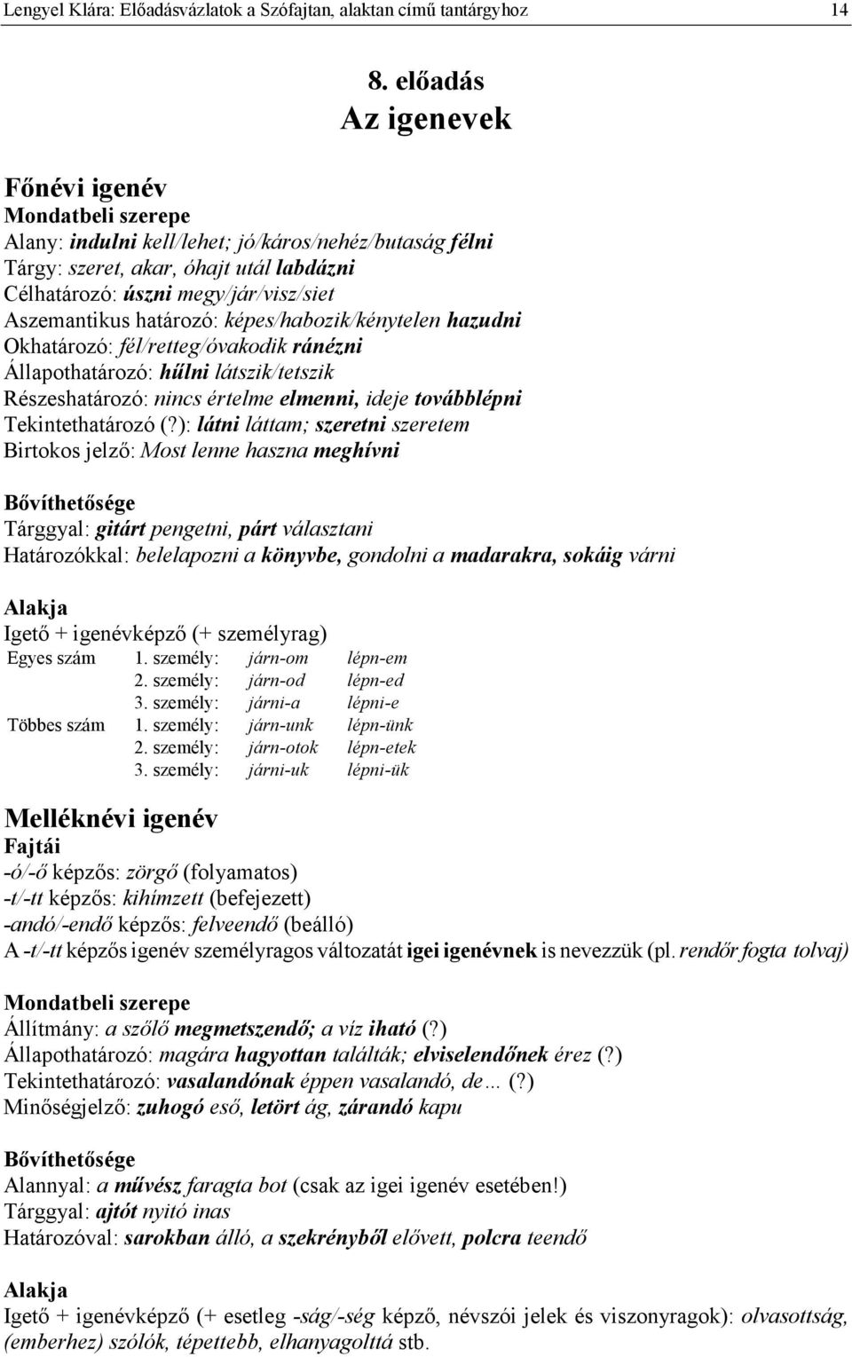 határozó: képes/habozik/kénytelen hazudni Okhatározó: fél/retteg/óvakodik ránézni Állapothatározó: h*lni látszik/tetszik Részeshatározó: nincs értelme elmenni, ideje továbblépni Tekintethatározó (?