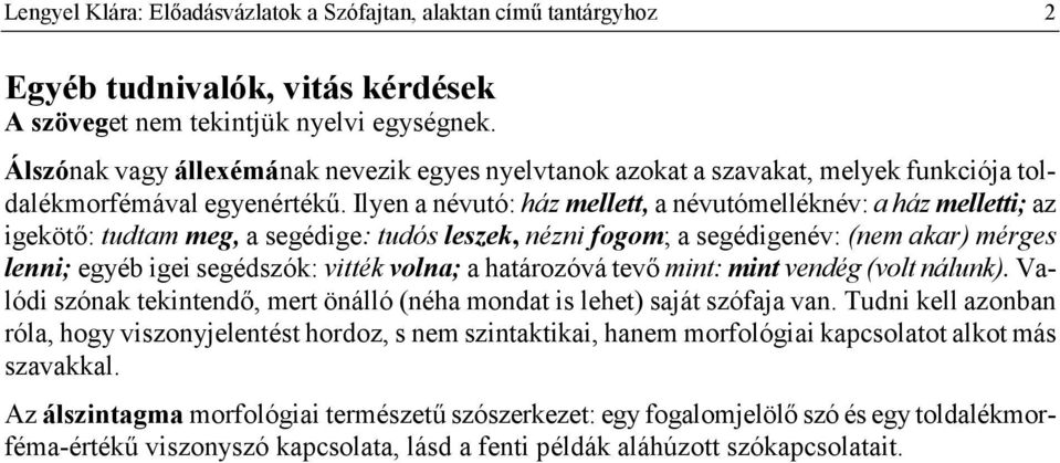 Ilyen a névutó: ház mellett, a névutómelléknév: a ház melletti; az igeköt: tudtam meg, a segédige: tudós leszek, nézni fogom; a segédigenév: (nem akar) mérges lenni; egyéb igei segédszók: vitték