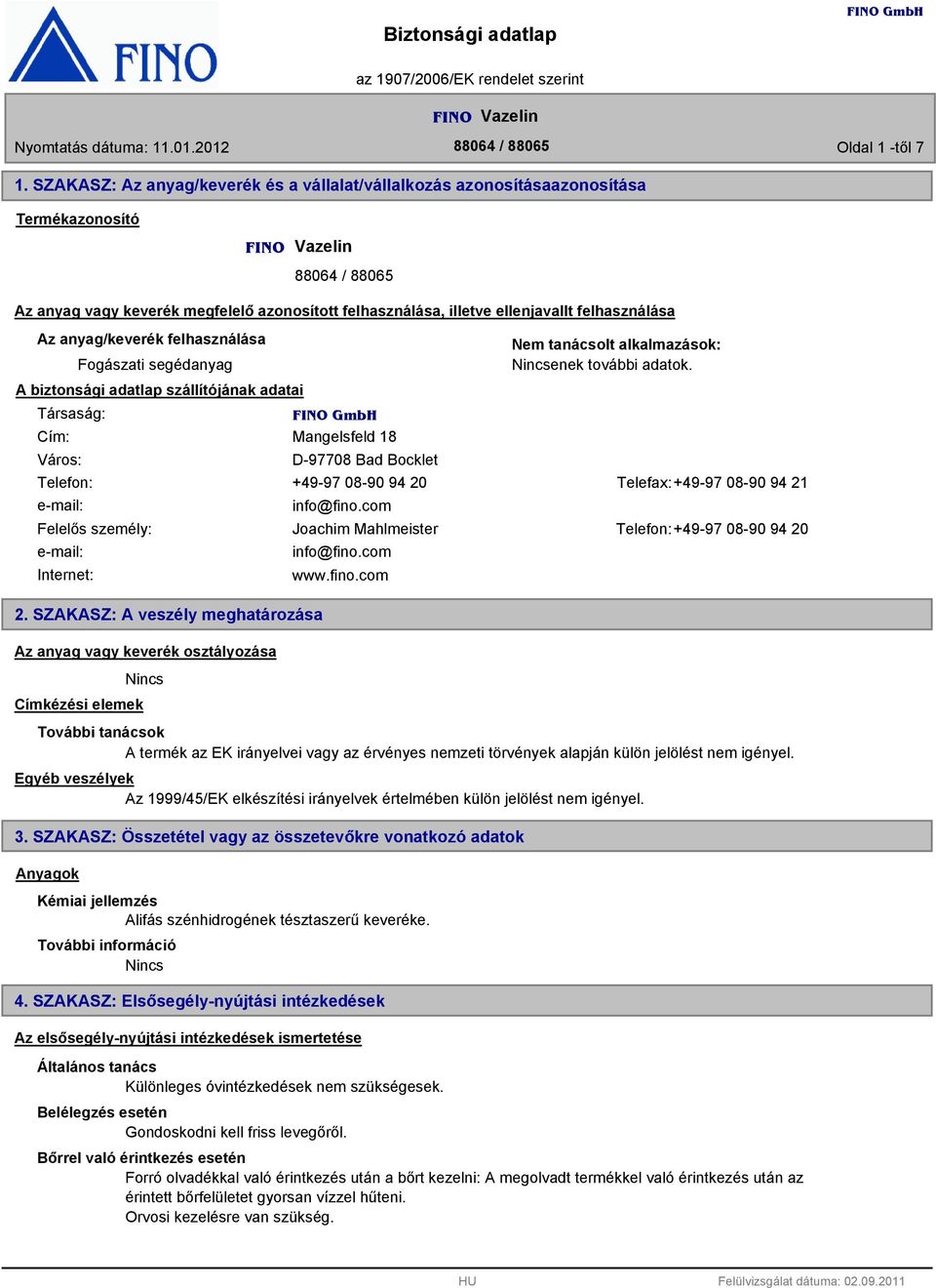 felhasználása Az anyag/keverék felhasználása Fogászati segédanyag A biztonsági adatlap szállítójának adatai Társaság: Cím: Város: Mangelsfeld 18 D-97708 Bad Bocklet Nem tanácsolt alkalmazások: enek