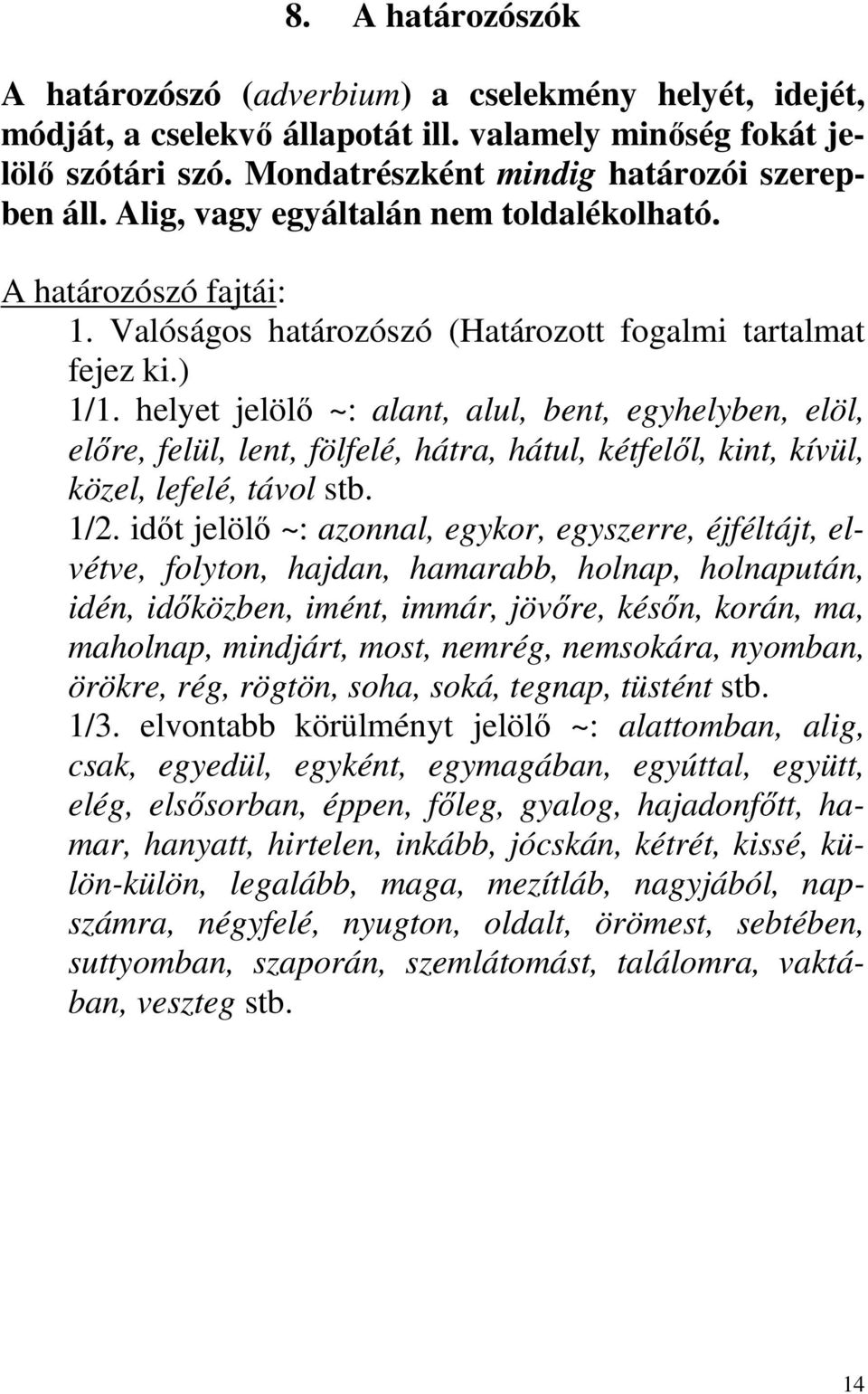 helyet jelölő ~: alant, alul, bent, egyhelyben, elöl, előre, felül, lent, fölfelé, hátra, hátul, kétfelől, kint, kívül, közel, lefelé, távol stb. 1/2.