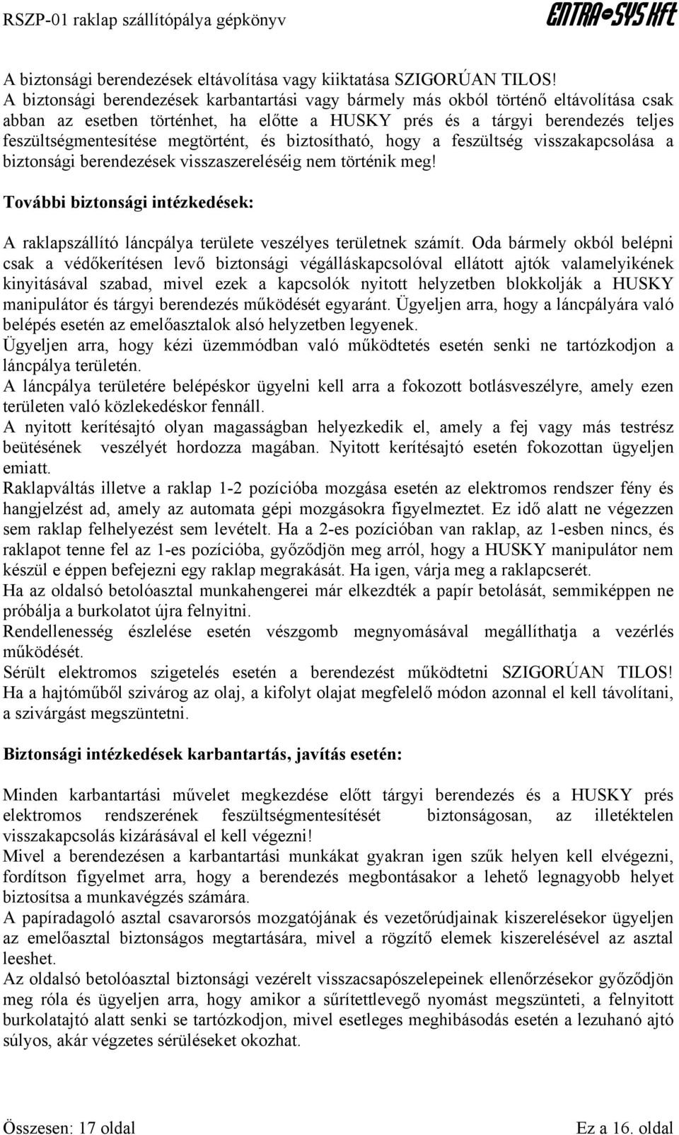 megtörtént, és biztosítható, hogy a feszültség visszakapcsolása a biztonsági berendezések visszaszereléséig nem történik meg!