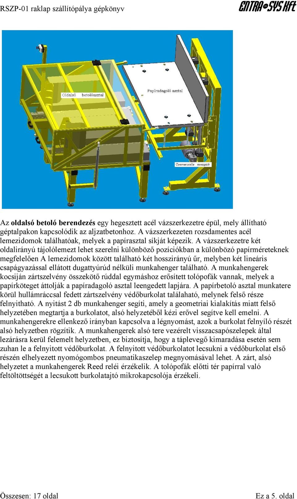 A vázszerkezetre két oldalirányú tájolólemezt lehet szerelni különböző pozíciókban a különbözó papírméreteknek megfelelően A lemezidomok között található két hosszirányú űr, melyben két lineáris