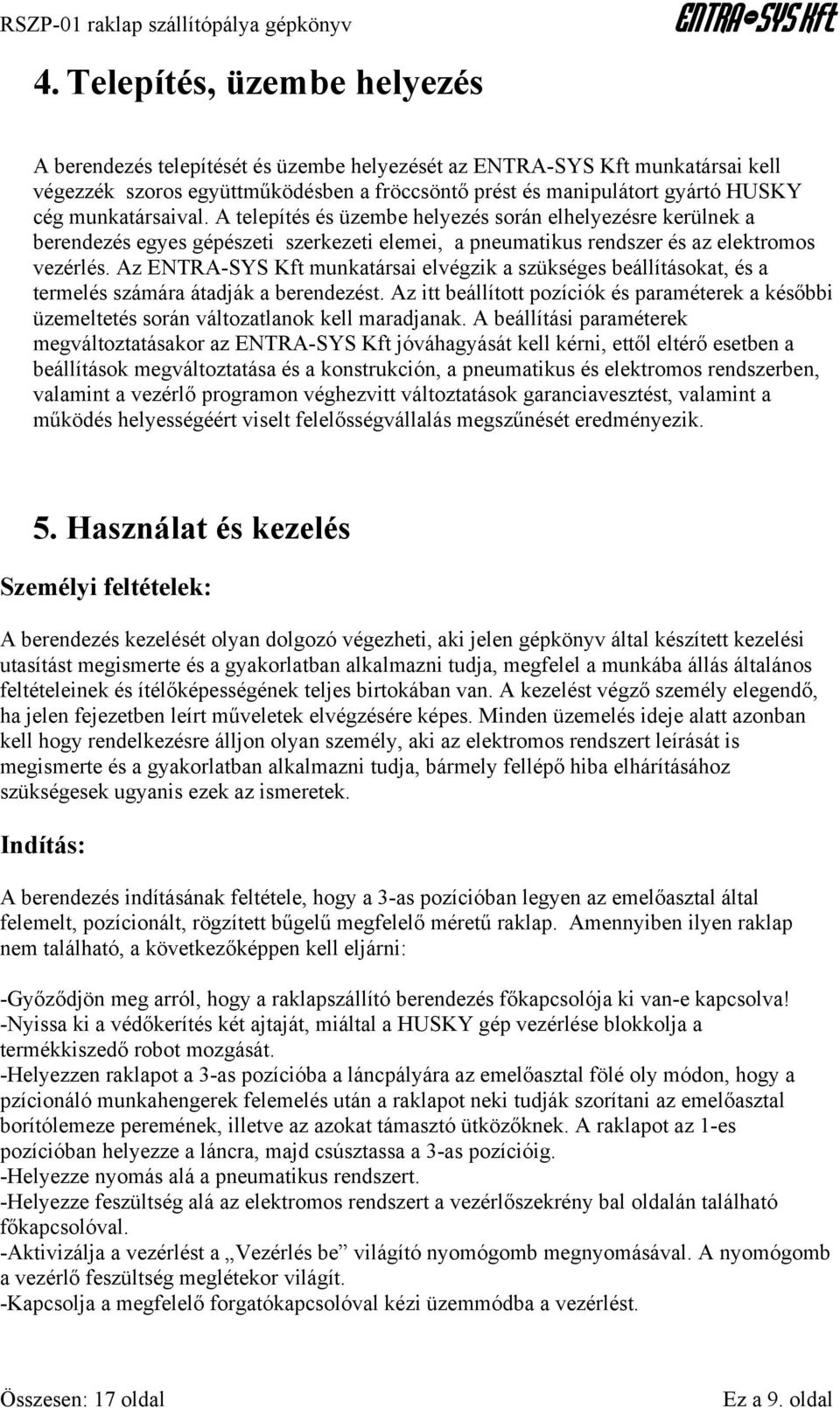 Az munkatársai elvégzik a szükséges beállításokat, és a termelés számára átadják a berendezést. Az itt beállított pozíciók és paraméterek a későbbi üzemeltetés során változatlanok kell maradjanak.