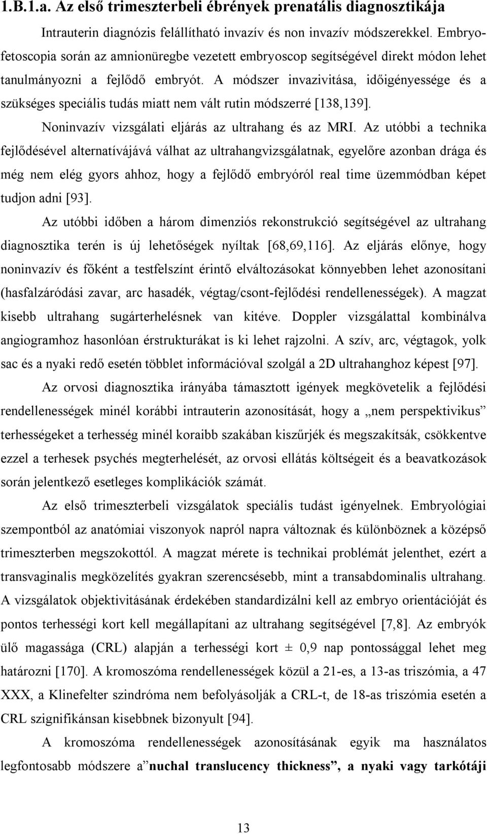 A módszer invazivitása, időigényessége és a szükséges speciális tudás miatt nem vált rutin módszerré [138,139]. Noninvazív vizsgálati eljárás az ultrahang és az MRI.