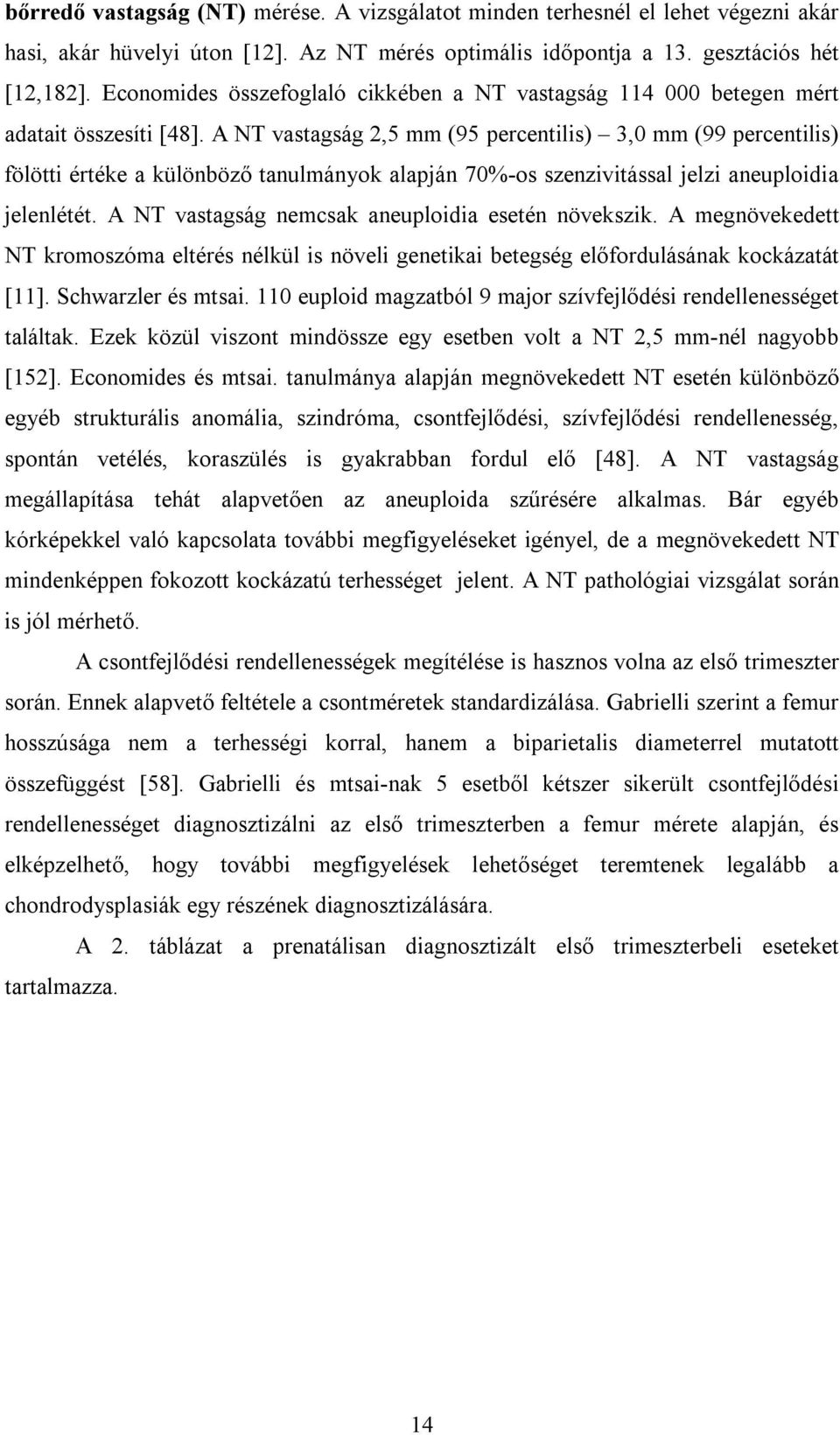 A NT vastagság 2,5 mm (95 percentilis) 3,0 mm (99 percentilis) fölötti értéke a különböző tanulmányok alapján 70%-os szenzivitással jelzi aneuploidia jelenlétét.