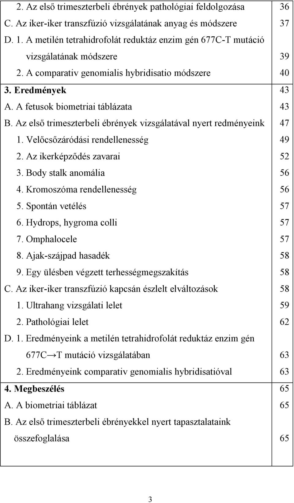 Az első trimeszterbeli ébrények vizsgálatával nyert redményeink 1. Velőcsőzáródási rendellenesség 2. Az ikerképződés zavarai 3. Body stalk anomália 4. Kromoszóma rendellenesség 5. Spontán vetélés 6.