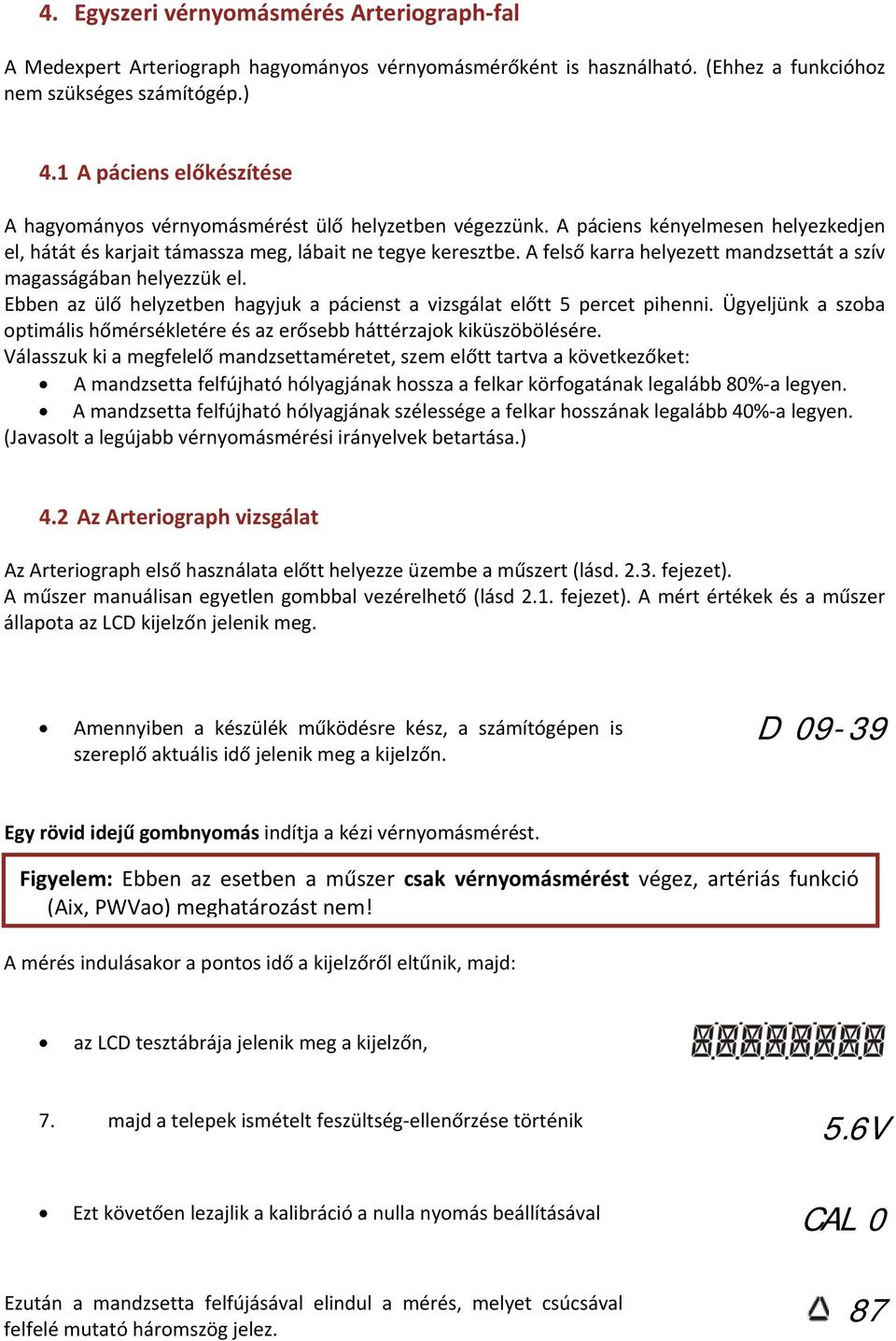 A felső karra helyezett mandzsettát a szív magasságában helyezzük el. Ebben az ülő helyzetben hagyjuk a pácienst a vizsgálat előtt 5 percet pihenni.