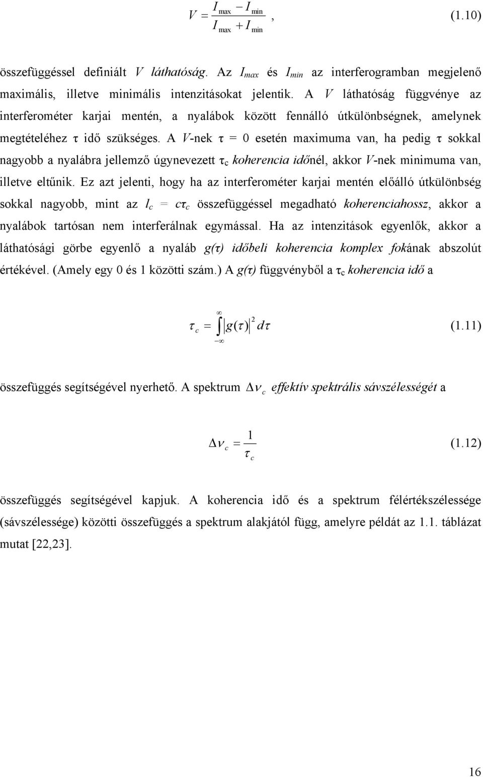 A V-nek τ = 0 esetén maximuma van, ha pedig τ sokkal nagyobb a nyalábra jellemző úgynevezett τ c koherencia időnél, akkor V-nek minimuma van, illetve eltűnik.