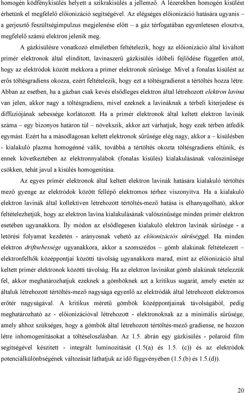 A gázkisülésre vonatkozó elméletben feltételezik, hogy az előionizáció által kiváltott primér elektronok által elindított, lavinaszerű gázkisülés időbeli fejlődése független attól, hogy az elektródok
