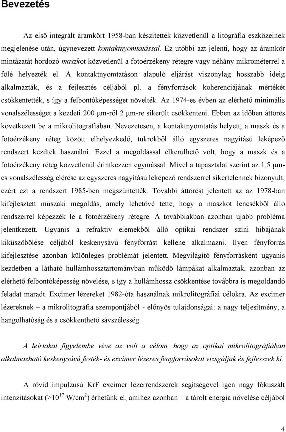 A kontaktnyomtatáson alapuló eljárást viszonylag hosszabb ideig alkalmazták, és a fejlesztés céljából pl. a fényforrások koherenciájának mértékét csökkentették, s így a felbontóképességet növelték.