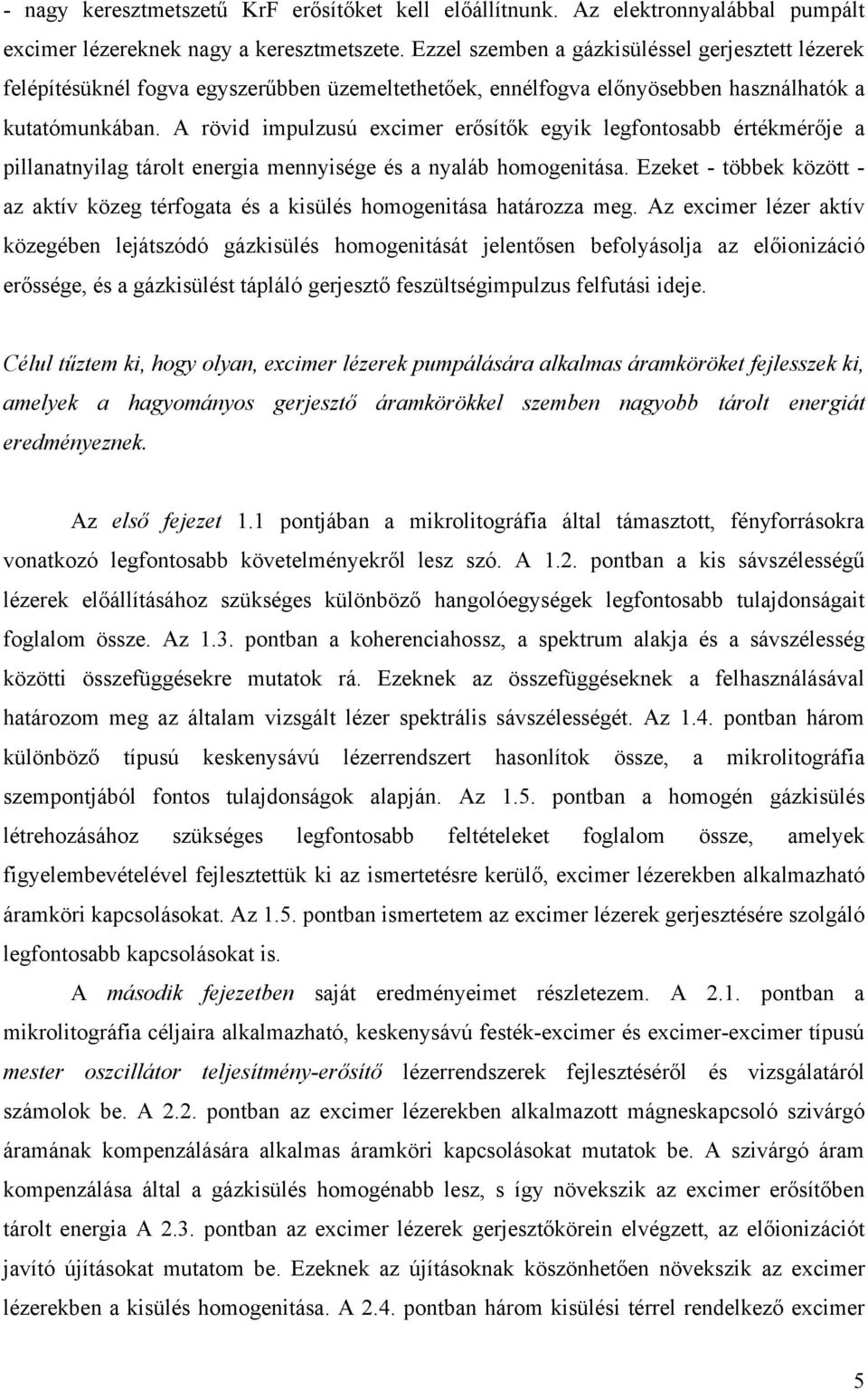 A rövid impulzusú excimer erősítők egyik legfontosabb értékmérője a pillanatnyilag tárolt energia mennyisége és a nyaláb homogenitása.