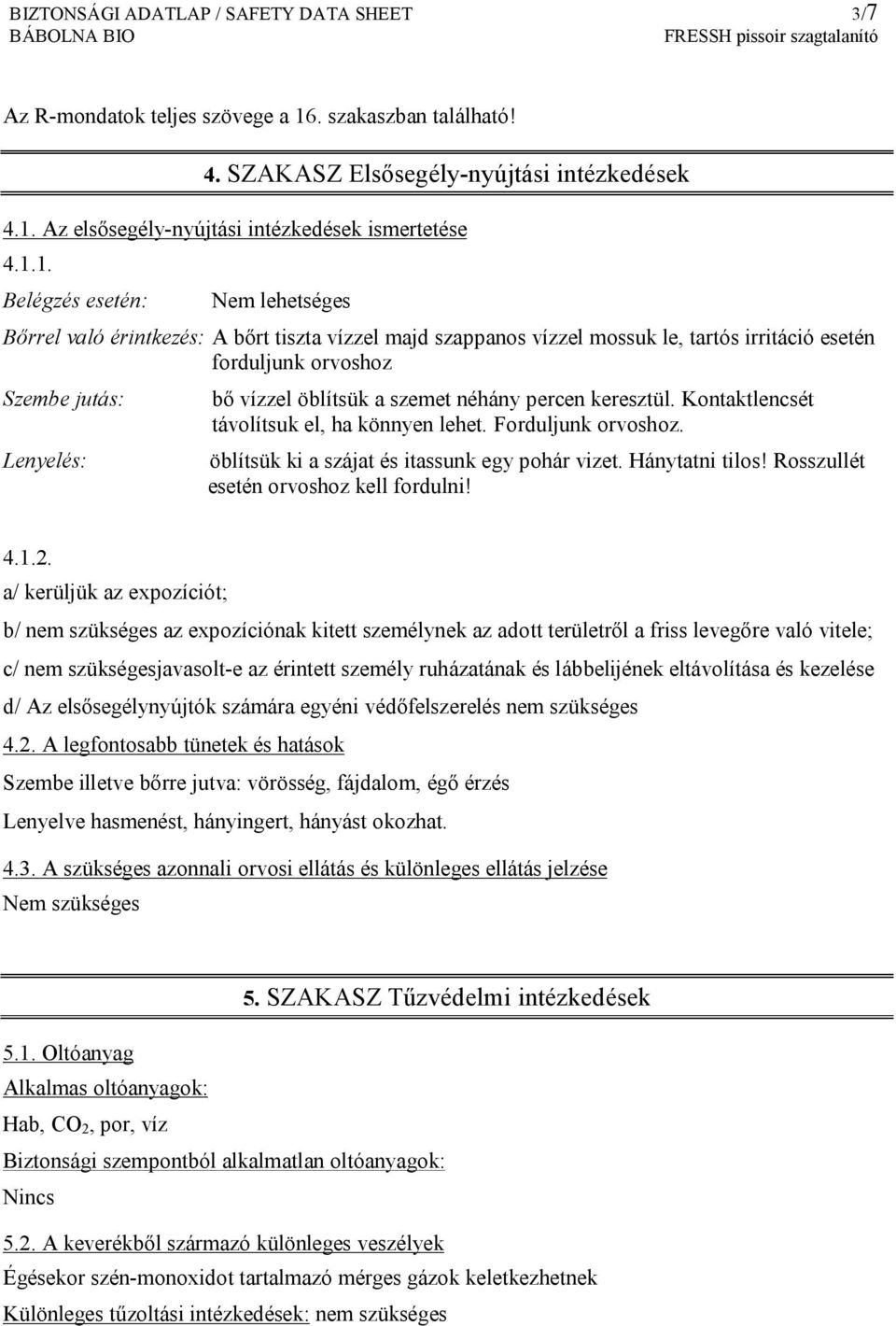 öblítsük a szemet néhány percen keresztül. Kontaktlencsét távolítsuk el, ha könnyen lehet. Forduljunk orvoshoz. öblítsük ki a szájat és itassunk egy pohár vizet. Hánytatni tilos!