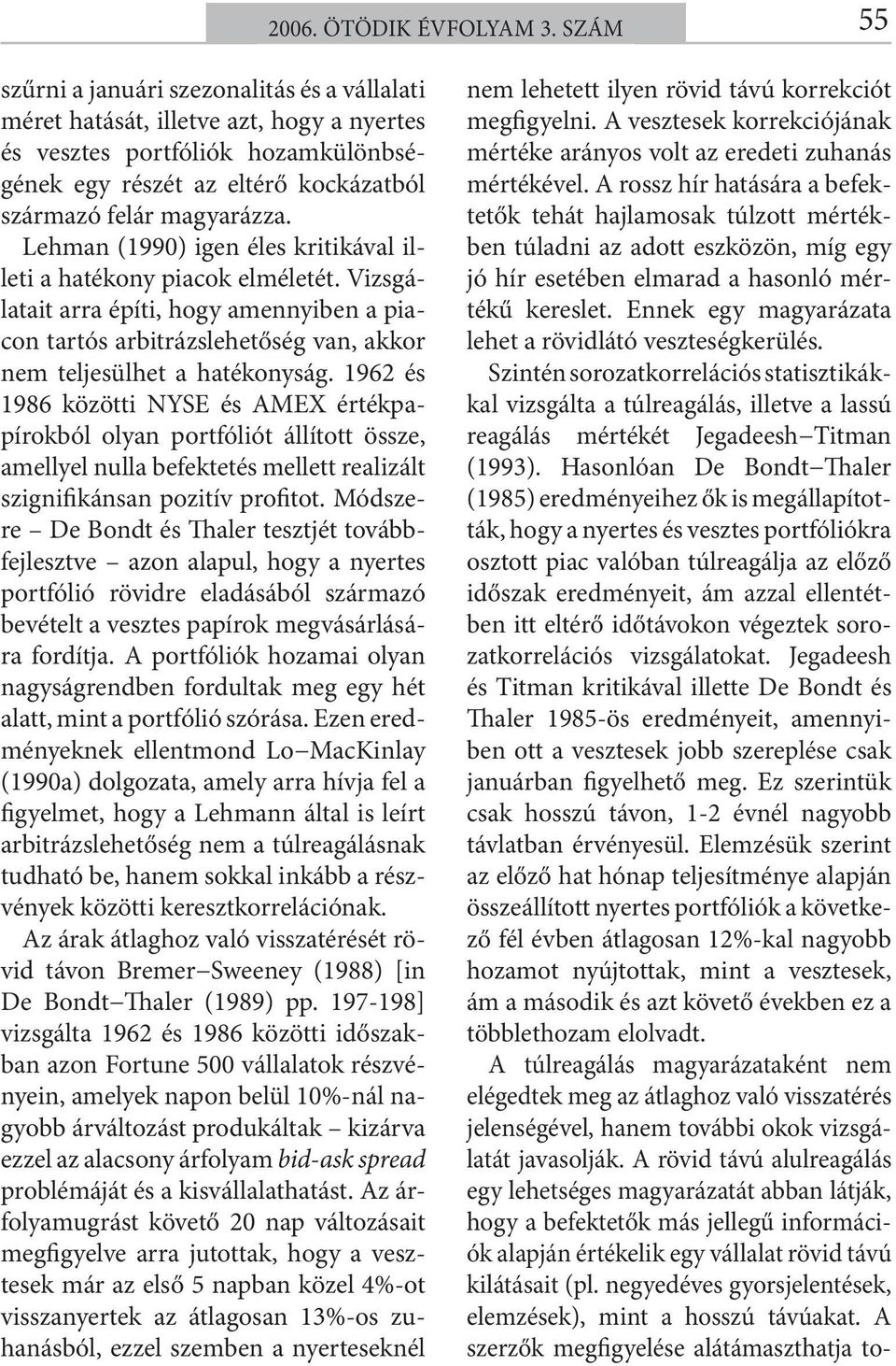 Lehman (1990) igen éles kritikával illeti a hatékony piacok elméletét. Vizsgálatait arra építi, hogy amennyiben a piacon tartós arbitrázslehetőség van, akkor nem teljesülhet a hatékonyság.