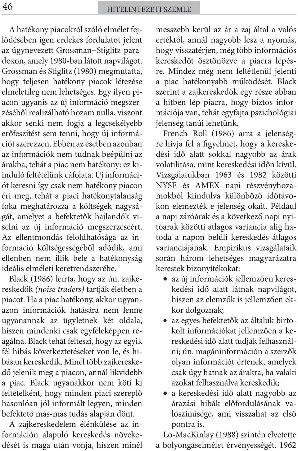Egy ilyen piacon ugyanis az új információ megszerzéséből realizálható hozam nulla, viszont akkor senki nem fogja a legcsekélyebb erőfeszítést sem tenni, hogy új információt szerezzen.