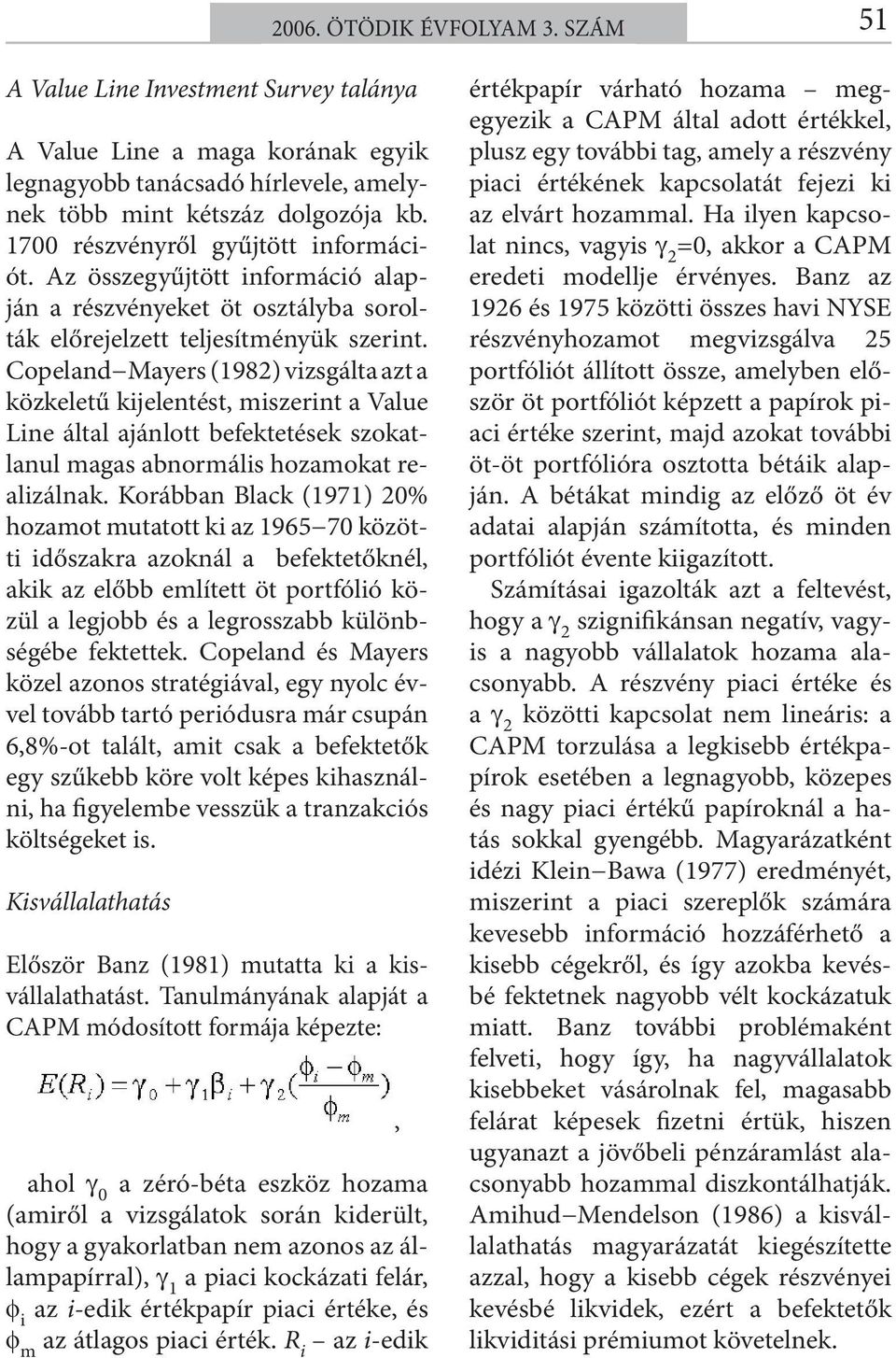 Copeland Mayers (1982) vizsgálta azt a közkeletű kijelentést, miszerint a Value Line által ajánlott befektetések szokatlanul magas abnormális hozamokat realizálnak.