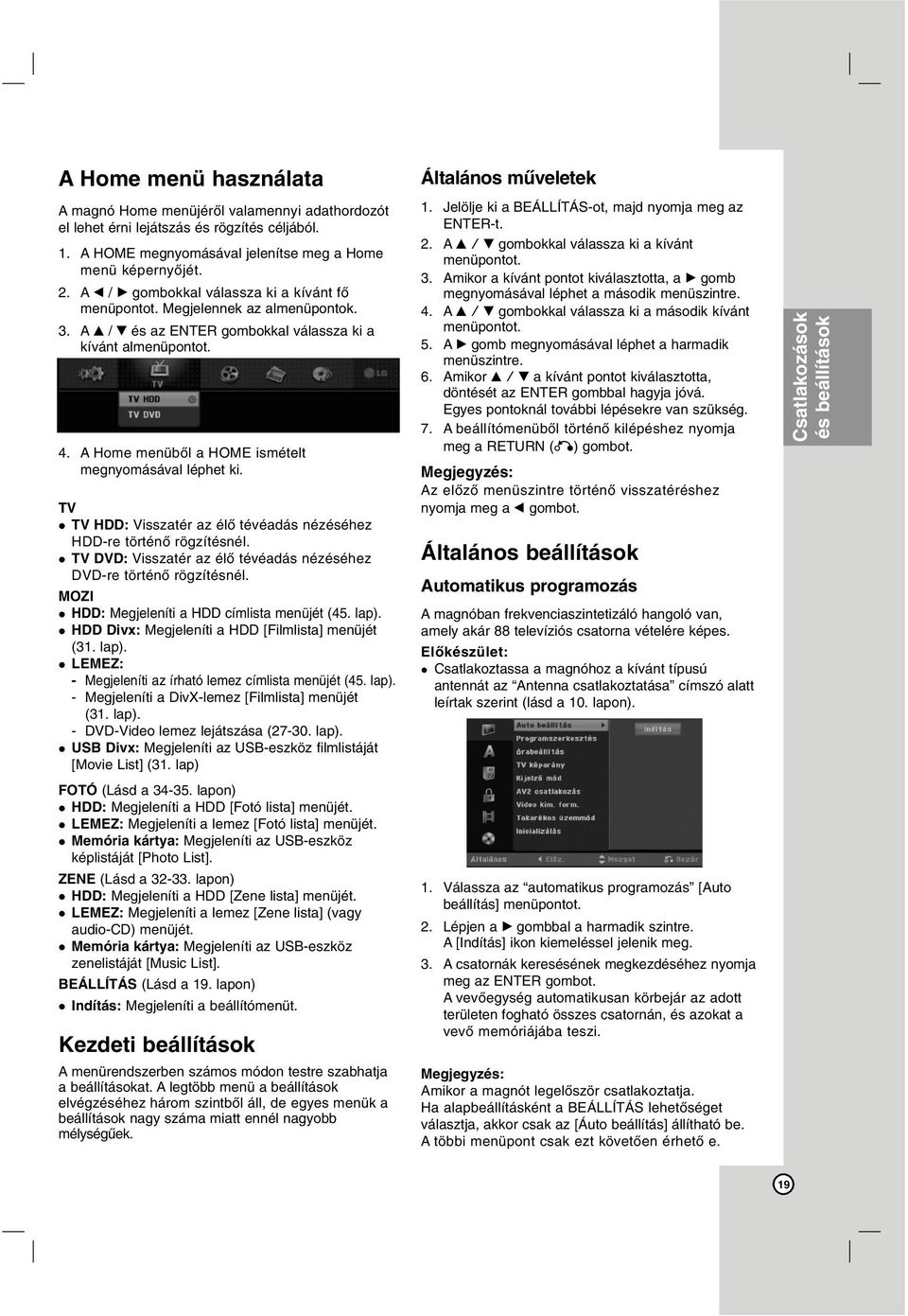 A Home menüből a HOME ismételt megnyomásával léphet ki. TV TV HDD: Visszatér az élő tévéadás nézéséhez HDD-re történő rögzítésnél.