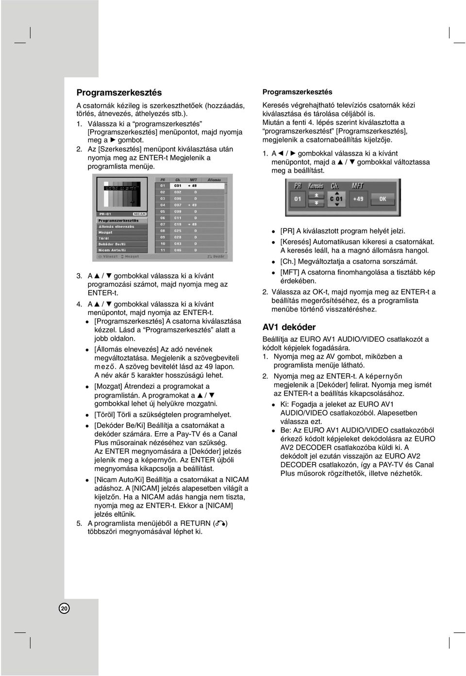 Programszerkesztés Keresés végrehajtható televíziós csatornák kézi kiválasztása és tárolása céljából is. Miután a fenti 4.