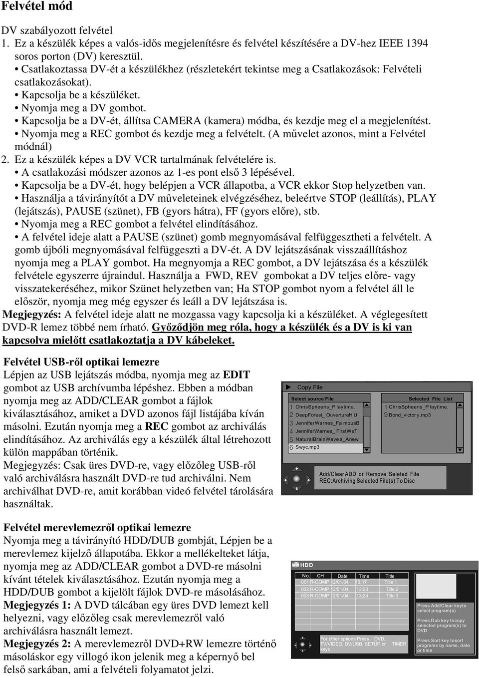 Kapcsolja be a DV-ét, állítsa CAMERA (kamera) módba, és kezdje meg el a megjelenítést. Nyomja meg a REC gombot és kezdje meg a felvételt. (A művelet azonos, mint a Felvétel módnál) 2.