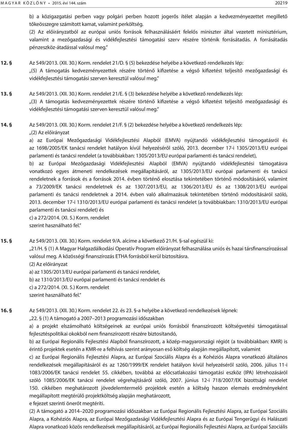 (2) Az előirányzatból az európai uniós források felhasználásáért felelős miniszter által vezetett minisztérium, valamint a mezőgazdasági és vidékfejlesztési támogatási szerv részére történik