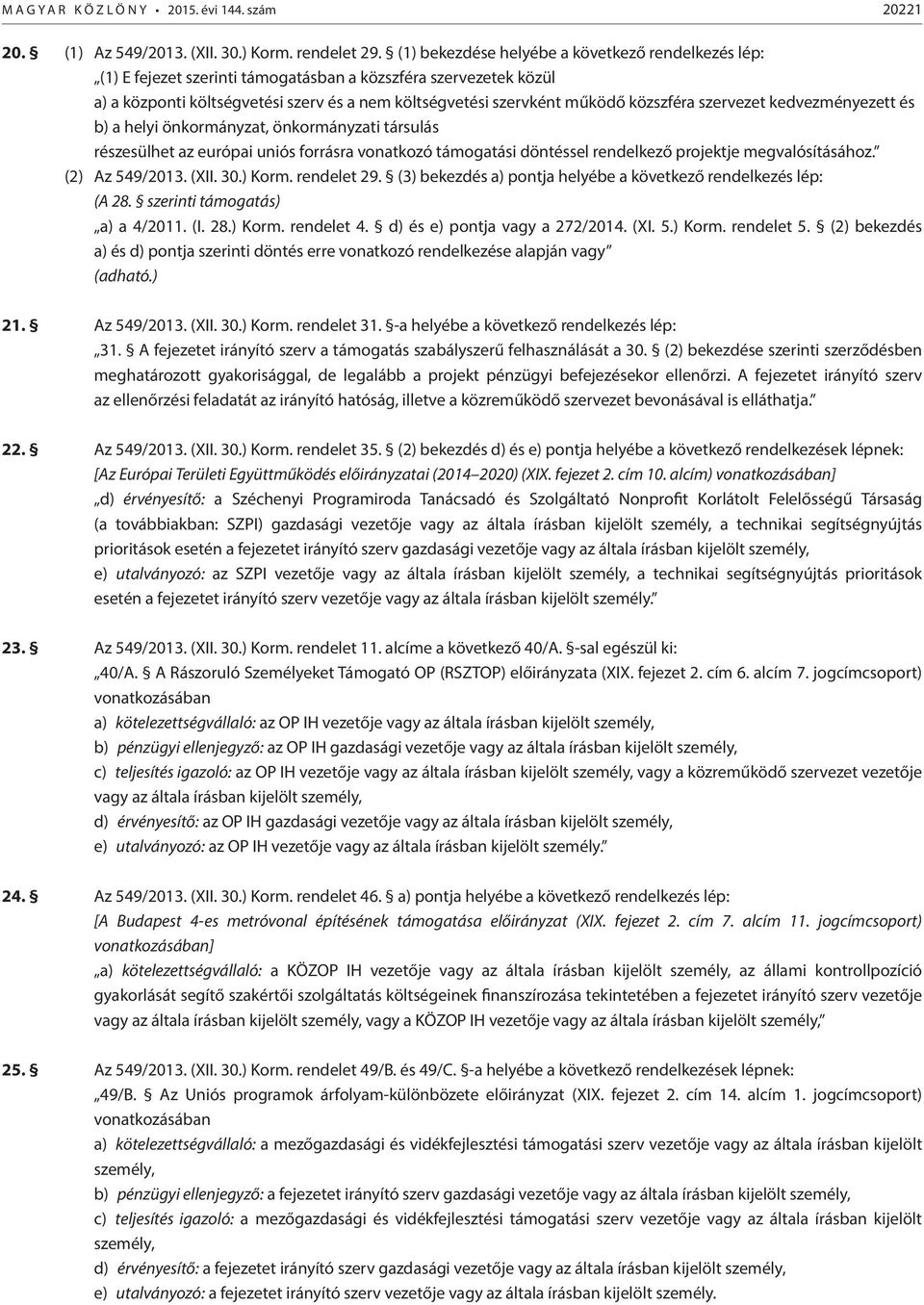 közszféra szervezet kedvezményezett és b) a helyi önkormányzat, önkormányzati társulás részesülhet az európai uniós forrásra vonatkozó támogatási döntéssel rendelkező projektje megvalósításához.