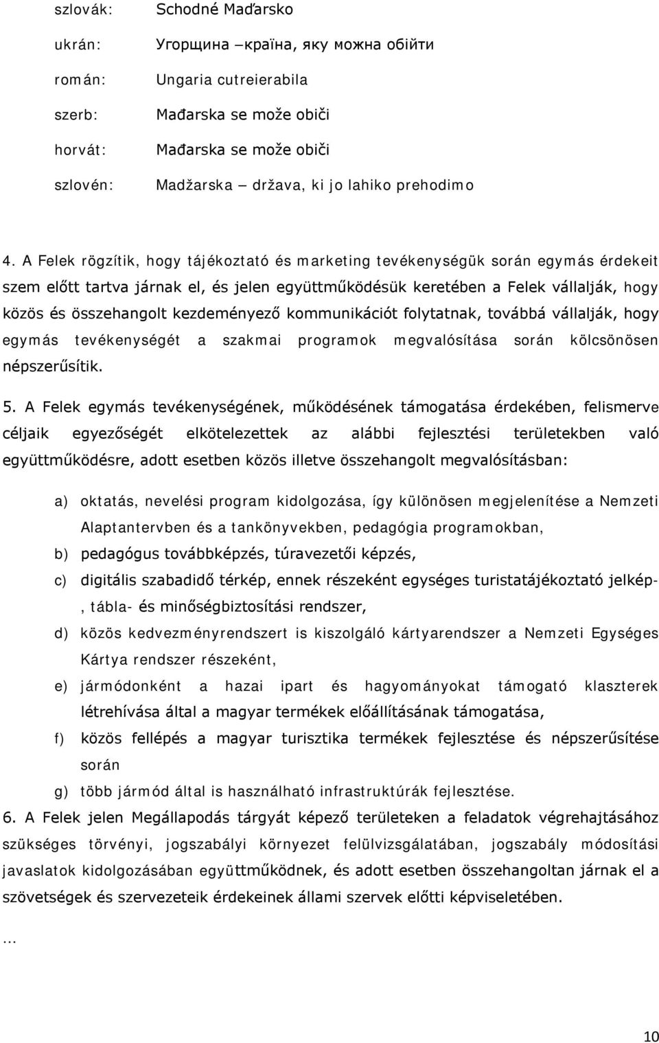 A Felek rögzítik, hogy tájékoztató és marketing tevékenységük során egymás érdekeit szem előtt tartva járnak el, és jelen együttműködésük keretében a Felek vállalják, hogy közös és összehangolt