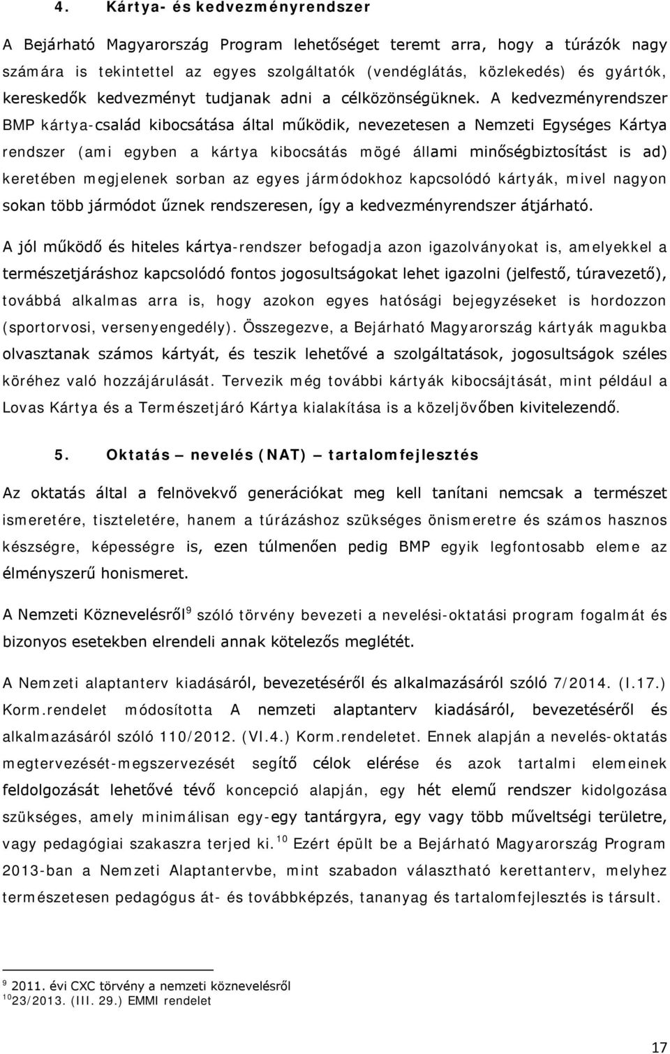 A kedvezményrendszer BMP kártya-család kibocsátása által működik, nevezetesen a Nemzeti Egységes Kártya rendszer (ami egyben a kártya kibocsátás mögé állami minőségbiztosítást is ad) keretében