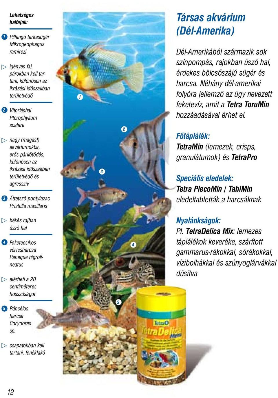 színpompás, rajokban úszó hal, érdekes bölcsőszájú sügér és harcsa. Néhány dél-amerikai folyóra jellemző az úgy nevezett feketevíz, amit a Tetra ToruMin hozzáadásával érhet el.