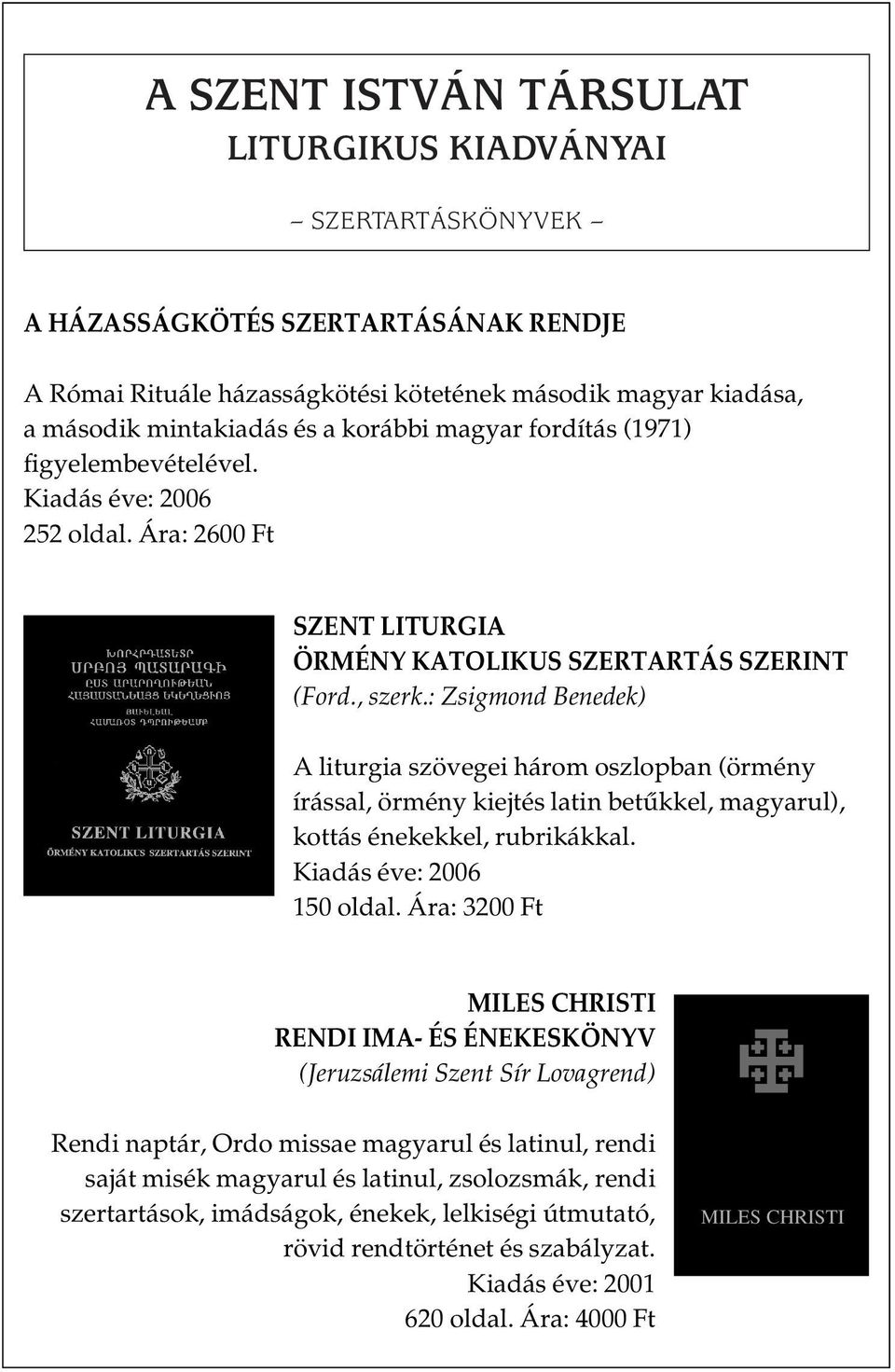 : Zsigmond Benedek) A liturgia szövegei három oszlopban (örmény írással, örmény kiejtés latin betûkkel, magyarul), kottás énekekkel, rubrikákkal. Kiadás éve: 2006 150 oldal.