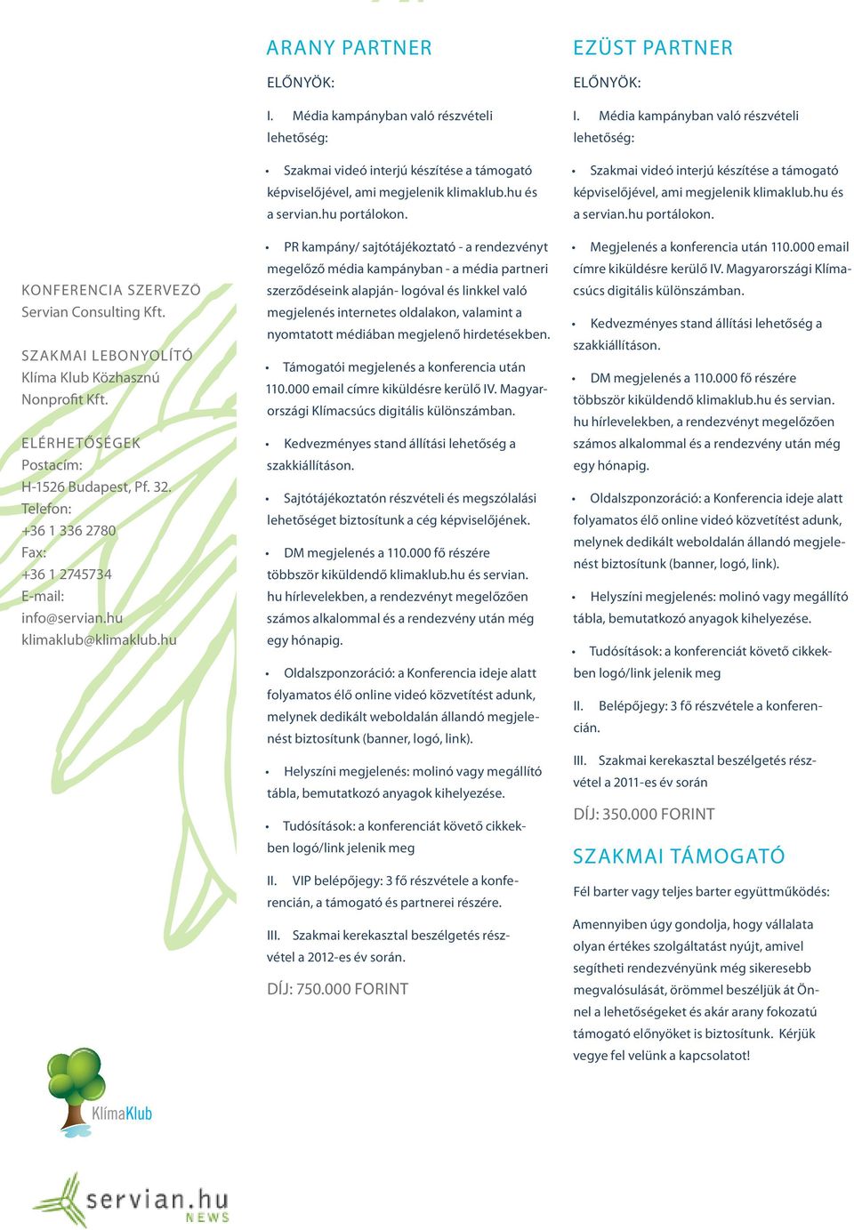 PR kampány/ sajtótájékoztató - a rendezvényt megelőző média kampányban - a média partneri szerződéseink alapján- logóval és linkkel való megjelenés internetes oldalakon, valamint a nyomtatott